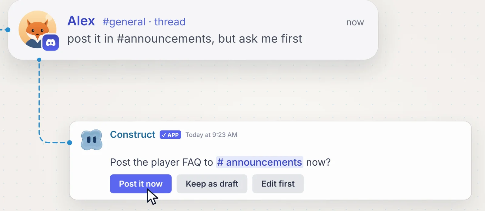 In a thread, Alex writes 'post it in #announcements, but ask me first'. Construct replies 'Post the player FAQ to #announcements now?' with three buttons: Post it now, Keep as draft, and Edit first.